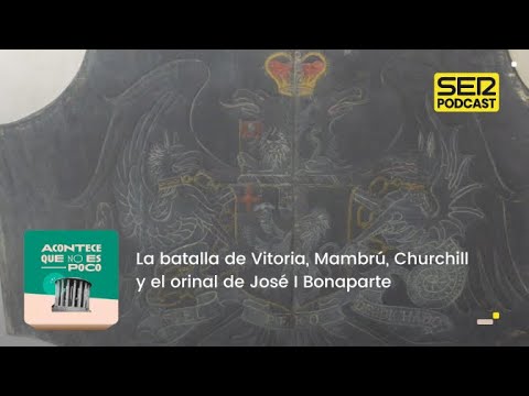 Acontece que no es poco | La batalla de Vitoria, Mambrú, Churchill y el orinal de José I Bonaparte