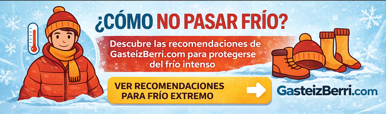 GasteizBerri.com

¿CÓMO NO PASAR FRÍO?
Descubre las recomendaciones de
GasteizBerri.com para protegerse
del frio intenso

VER RECOMENDACIONES
PARA FRÍO EXTREMO